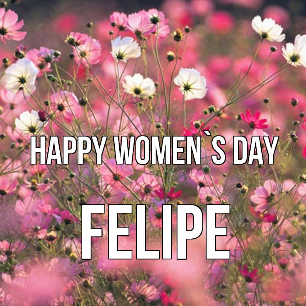 Greetings card с именем, Felipe happy women`s day красиво 1 Greetings with text for free download 